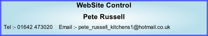 WebSite Control Pete Russell   Tel :- 01642 473020    Email :- pete_russell_kitchens1@hotmail.co.uk