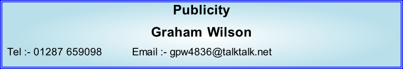 Publicity Graham Wilson   Tel :- 01287 659098          Email :- gpw4836@talktalk.net